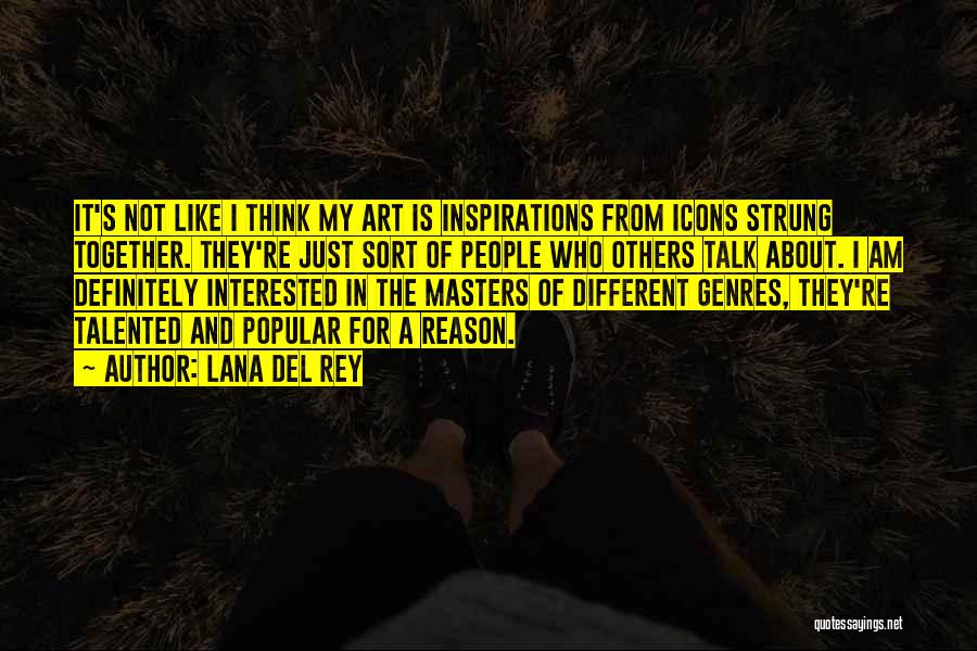 Lana Del Rey Quotes: It's Not Like I Think My Art Is Inspirations From Icons Strung Together. They're Just Sort Of People Who Others