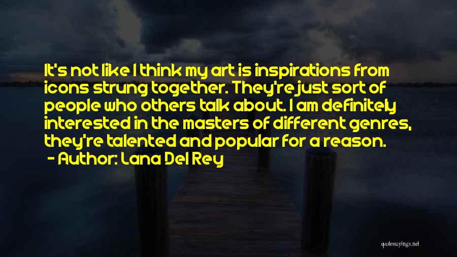 Lana Del Rey Quotes: It's Not Like I Think My Art Is Inspirations From Icons Strung Together. They're Just Sort Of People Who Others