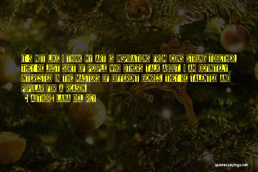 Lana Del Rey Quotes: It's Not Like I Think My Art Is Inspirations From Icons Strung Together. They're Just Sort Of People Who Others