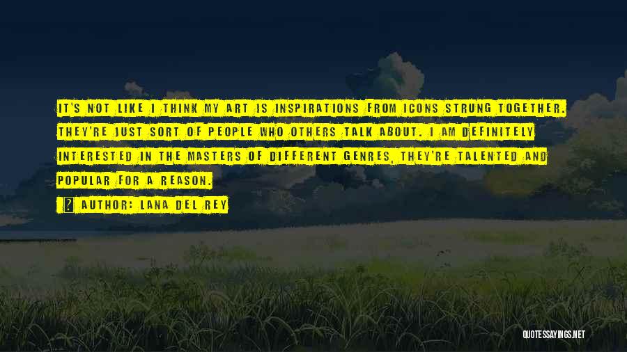 Lana Del Rey Quotes: It's Not Like I Think My Art Is Inspirations From Icons Strung Together. They're Just Sort Of People Who Others