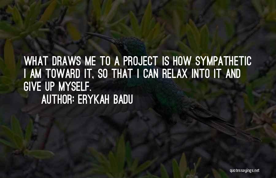 Erykah Badu Quotes: What Draws Me To A Project Is How Sympathetic I Am Toward It, So That I Can Relax Into It