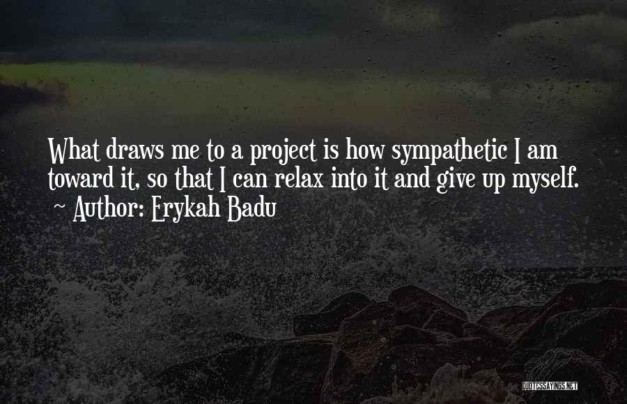 Erykah Badu Quotes: What Draws Me To A Project Is How Sympathetic I Am Toward It, So That I Can Relax Into It