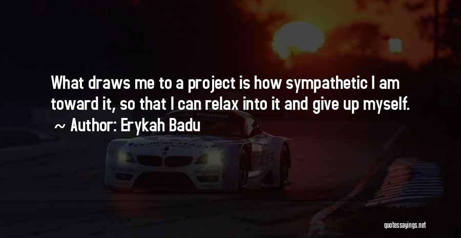 Erykah Badu Quotes: What Draws Me To A Project Is How Sympathetic I Am Toward It, So That I Can Relax Into It