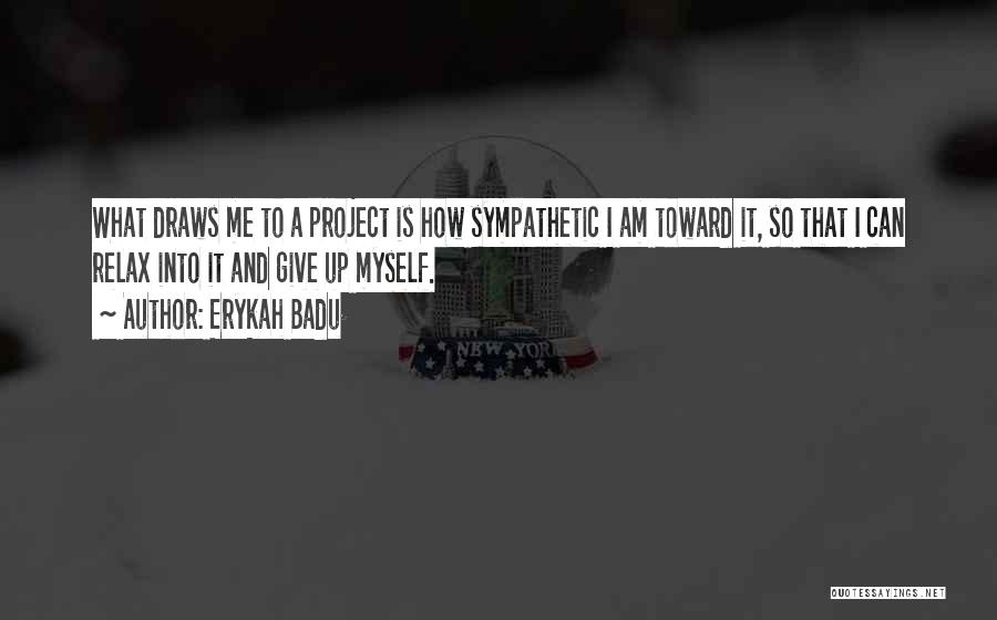 Erykah Badu Quotes: What Draws Me To A Project Is How Sympathetic I Am Toward It, So That I Can Relax Into It