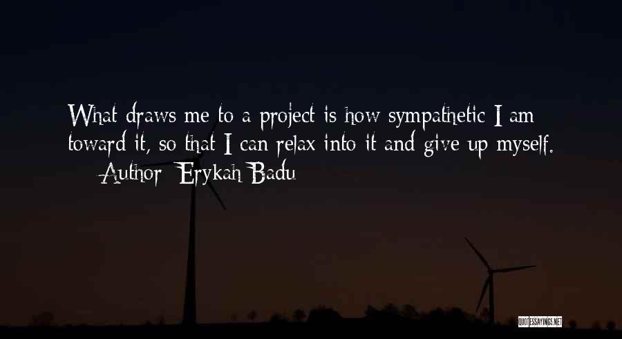 Erykah Badu Quotes: What Draws Me To A Project Is How Sympathetic I Am Toward It, So That I Can Relax Into It