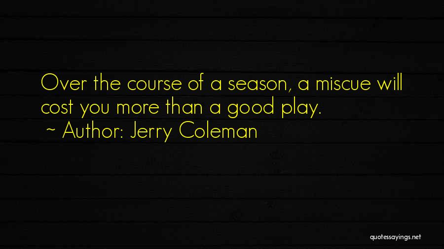 Jerry Coleman Quotes: Over The Course Of A Season, A Miscue Will Cost You More Than A Good Play.