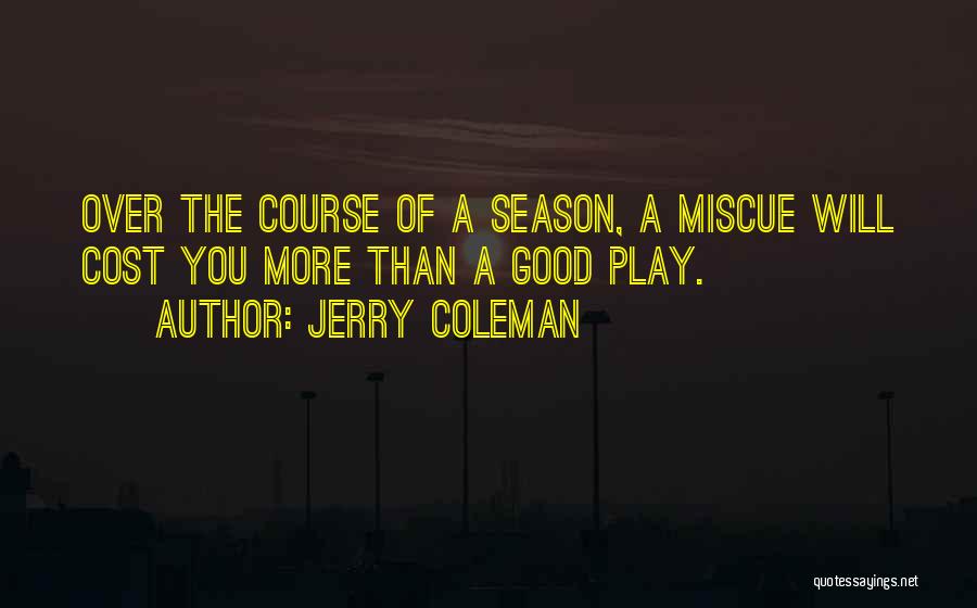 Jerry Coleman Quotes: Over The Course Of A Season, A Miscue Will Cost You More Than A Good Play.