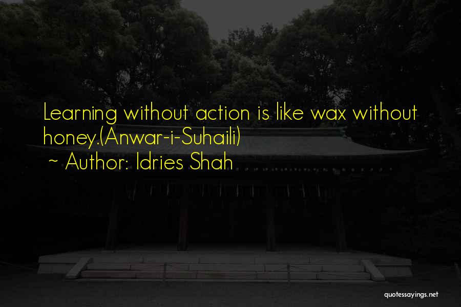 Idries Shah Quotes: Learning Without Action Is Like Wax Without Honey.(anwar-i-suhaili)