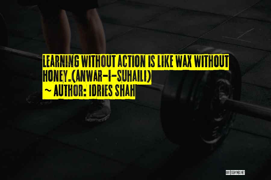 Idries Shah Quotes: Learning Without Action Is Like Wax Without Honey.(anwar-i-suhaili)