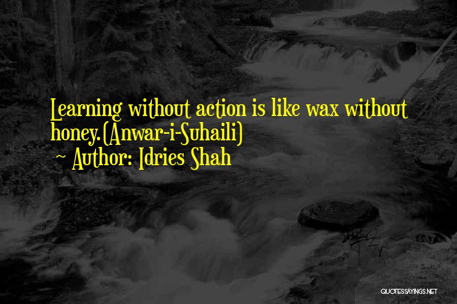 Idries Shah Quotes: Learning Without Action Is Like Wax Without Honey.(anwar-i-suhaili)