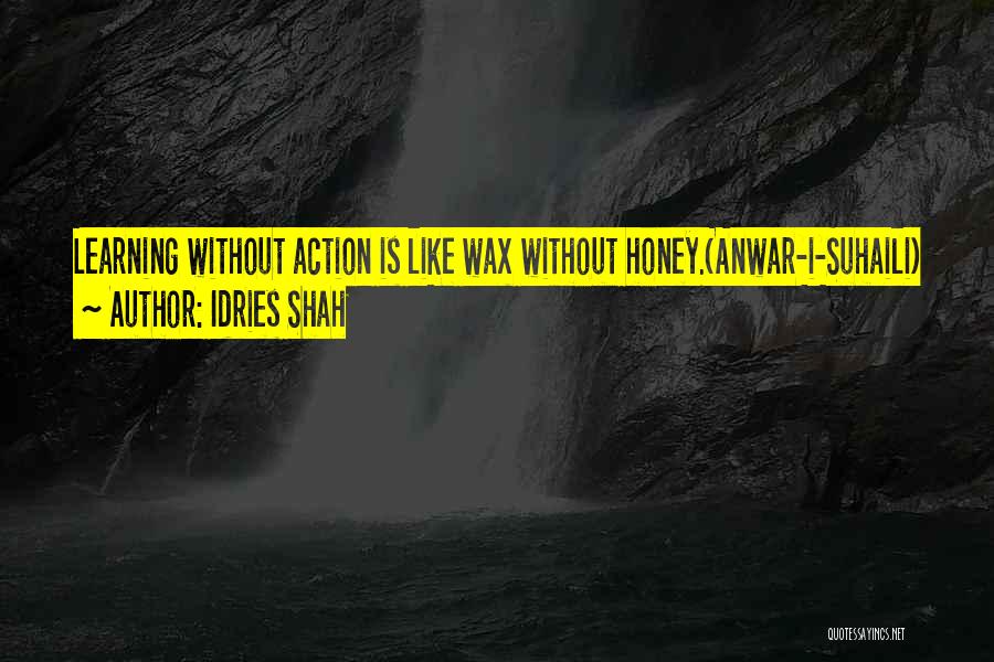 Idries Shah Quotes: Learning Without Action Is Like Wax Without Honey.(anwar-i-suhaili)