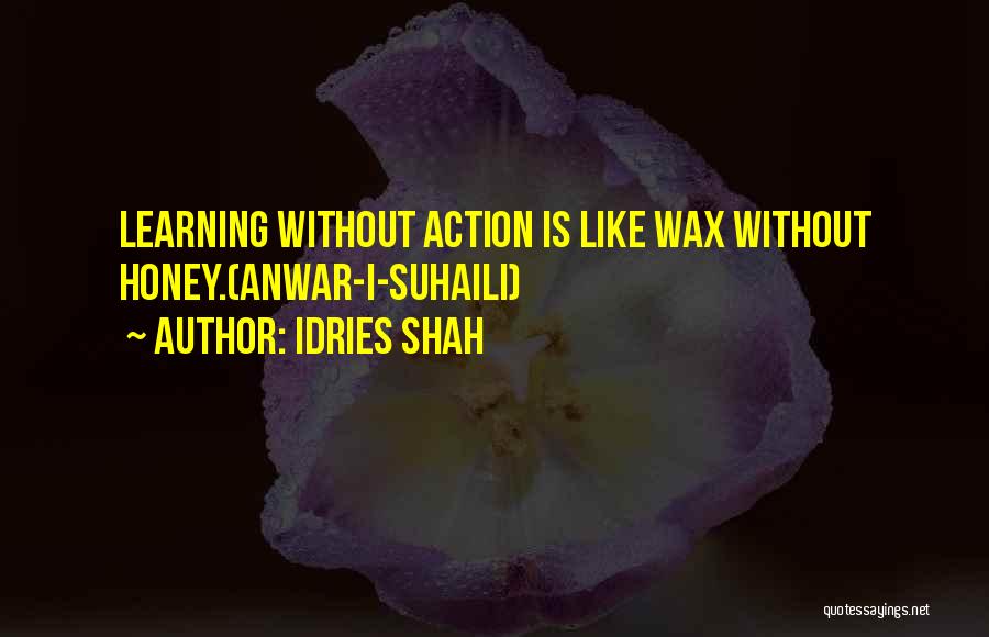 Idries Shah Quotes: Learning Without Action Is Like Wax Without Honey.(anwar-i-suhaili)