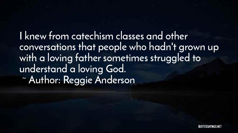 Reggie Anderson Quotes: I Knew From Catechism Classes And Other Conversations That People Who Hadn't Grown Up With A Loving Father Sometimes Struggled