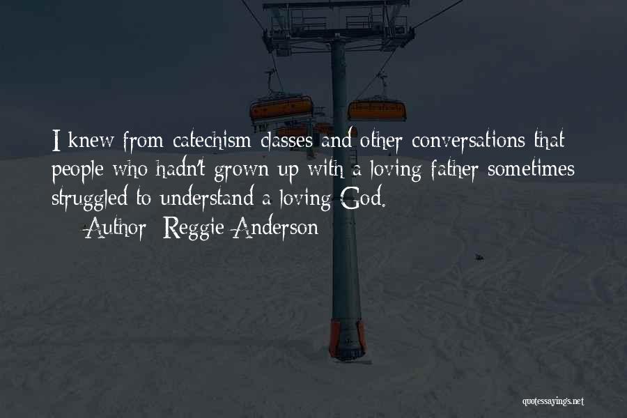 Reggie Anderson Quotes: I Knew From Catechism Classes And Other Conversations That People Who Hadn't Grown Up With A Loving Father Sometimes Struggled