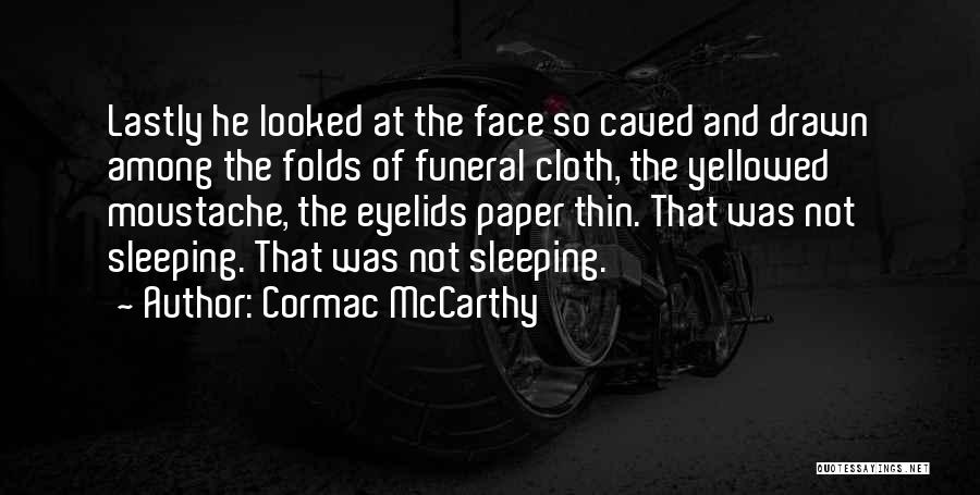 Cormac McCarthy Quotes: Lastly He Looked At The Face So Caved And Drawn Among The Folds Of Funeral Cloth, The Yellowed Moustache, The