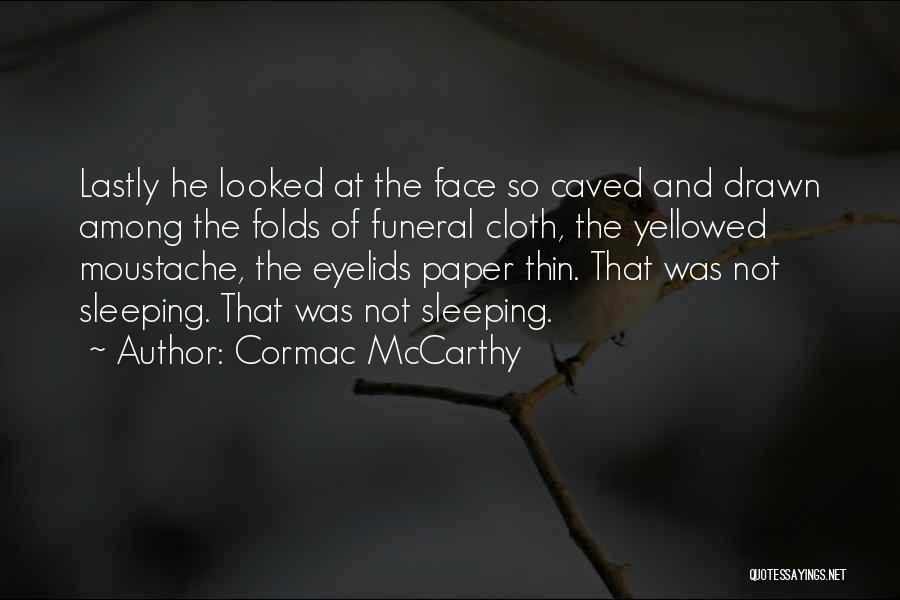 Cormac McCarthy Quotes: Lastly He Looked At The Face So Caved And Drawn Among The Folds Of Funeral Cloth, The Yellowed Moustache, The