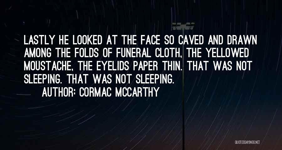 Cormac McCarthy Quotes: Lastly He Looked At The Face So Caved And Drawn Among The Folds Of Funeral Cloth, The Yellowed Moustache, The