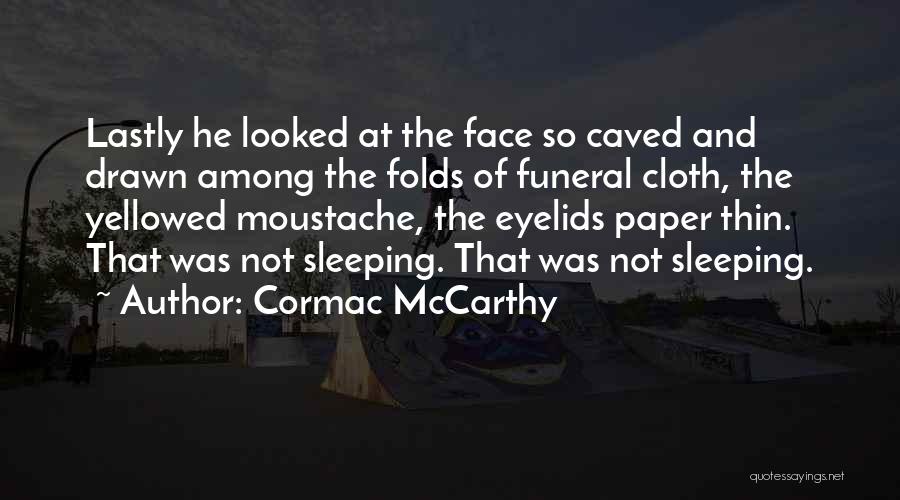 Cormac McCarthy Quotes: Lastly He Looked At The Face So Caved And Drawn Among The Folds Of Funeral Cloth, The Yellowed Moustache, The
