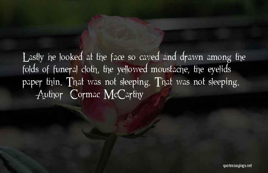 Cormac McCarthy Quotes: Lastly He Looked At The Face So Caved And Drawn Among The Folds Of Funeral Cloth, The Yellowed Moustache, The