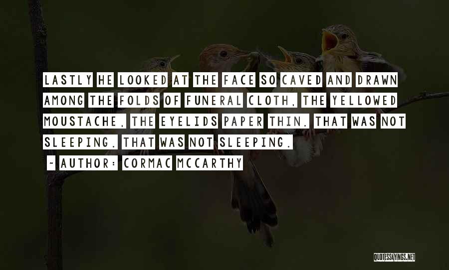 Cormac McCarthy Quotes: Lastly He Looked At The Face So Caved And Drawn Among The Folds Of Funeral Cloth, The Yellowed Moustache, The