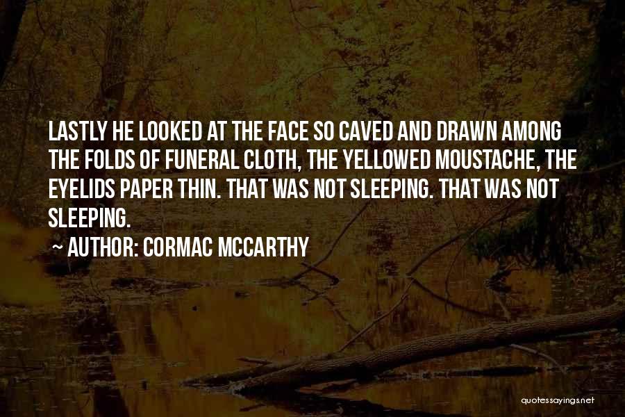 Cormac McCarthy Quotes: Lastly He Looked At The Face So Caved And Drawn Among The Folds Of Funeral Cloth, The Yellowed Moustache, The