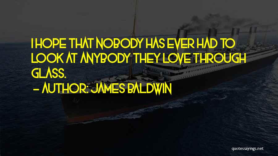 James Baldwin Quotes: I Hope That Nobody Has Ever Had To Look At Anybody They Love Through Glass.