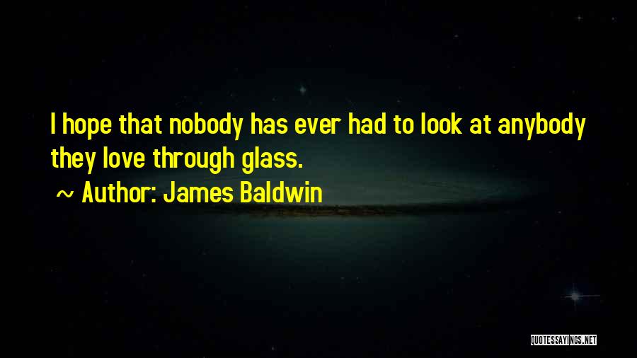 James Baldwin Quotes: I Hope That Nobody Has Ever Had To Look At Anybody They Love Through Glass.