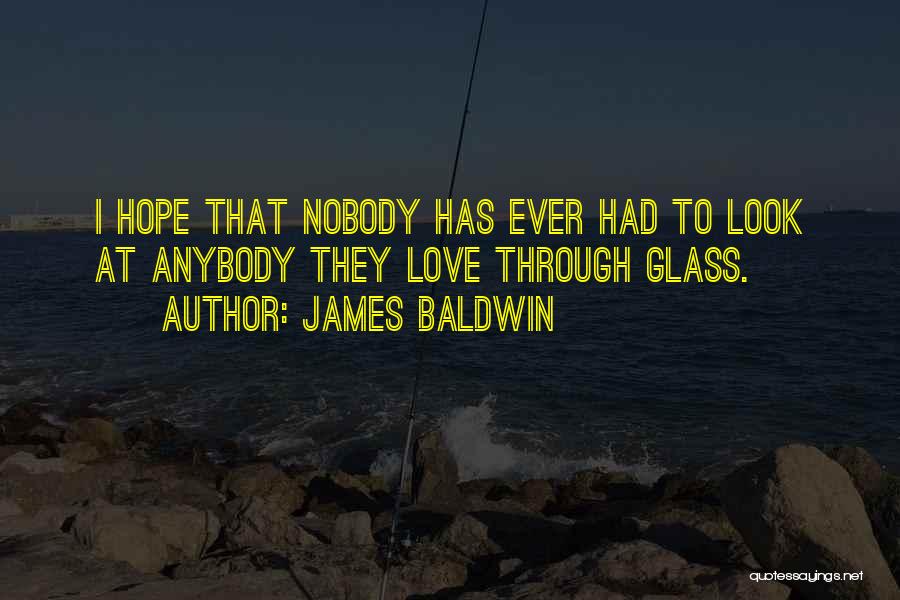 James Baldwin Quotes: I Hope That Nobody Has Ever Had To Look At Anybody They Love Through Glass.