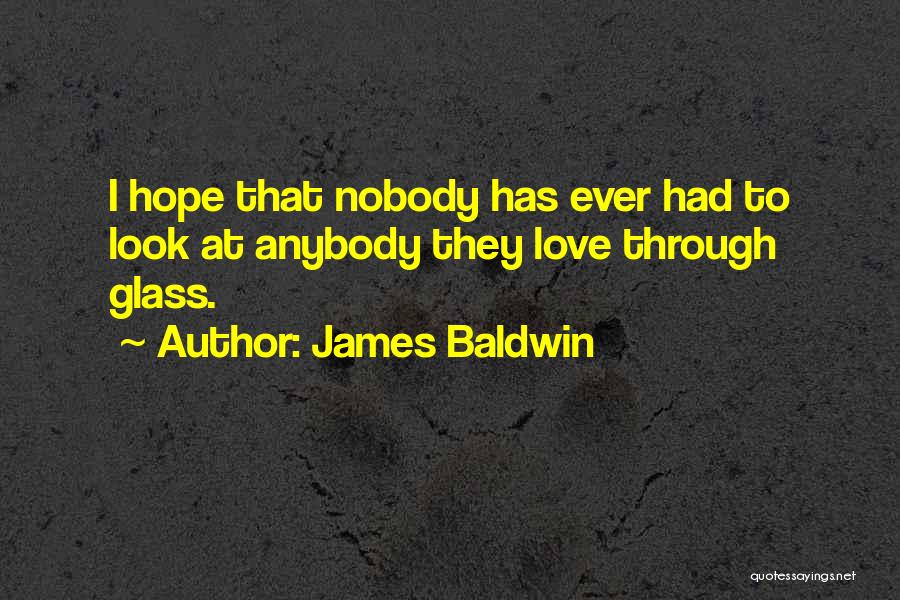 James Baldwin Quotes: I Hope That Nobody Has Ever Had To Look At Anybody They Love Through Glass.
