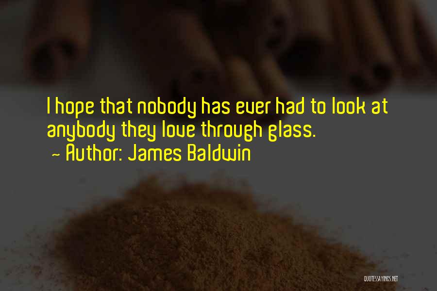 James Baldwin Quotes: I Hope That Nobody Has Ever Had To Look At Anybody They Love Through Glass.