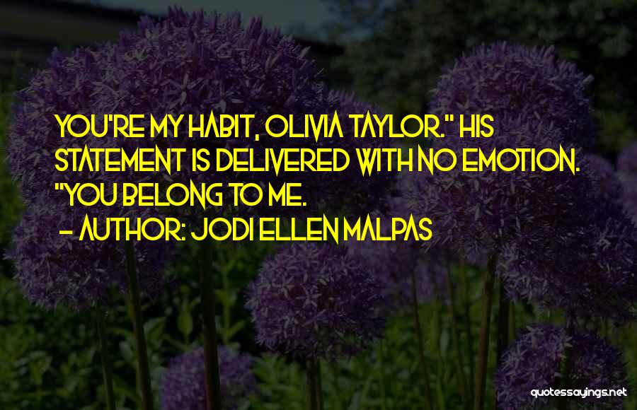Jodi Ellen Malpas Quotes: You're My Habit, Olivia Taylor. His Statement Is Delivered With No Emotion. You Belong To Me.