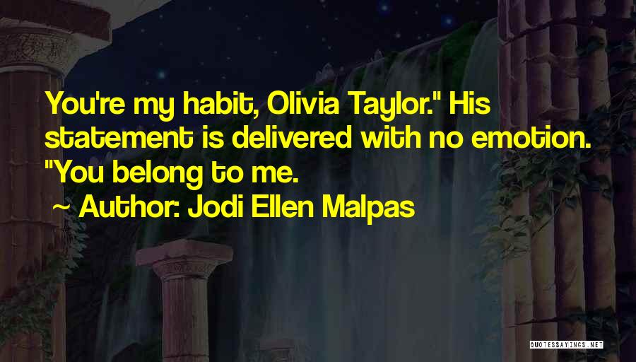 Jodi Ellen Malpas Quotes: You're My Habit, Olivia Taylor. His Statement Is Delivered With No Emotion. You Belong To Me.