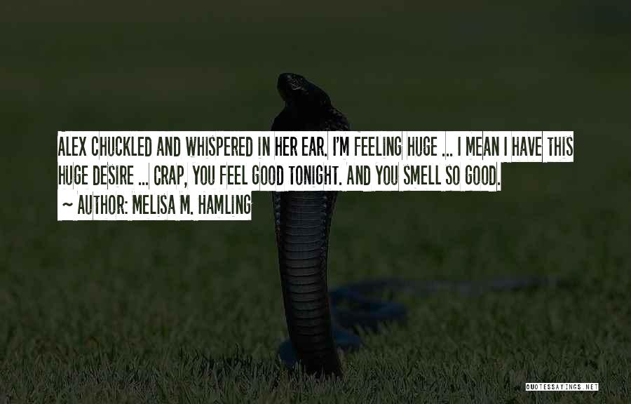 Melisa M. Hamling Quotes: Alex Chuckled And Whispered In Her Ear. I'm Feeling Huge ... I Mean I Have This Huge Desire ... Crap,