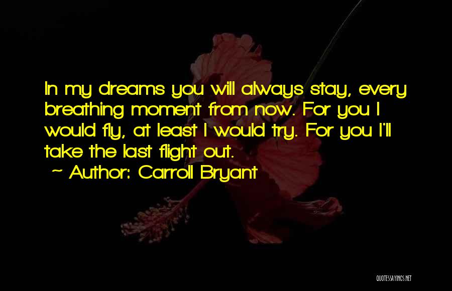 Carroll Bryant Quotes: In My Dreams You Will Always Stay, Every Breathing Moment From Now. For You I Would Fly, At Least I