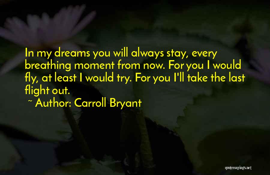 Carroll Bryant Quotes: In My Dreams You Will Always Stay, Every Breathing Moment From Now. For You I Would Fly, At Least I