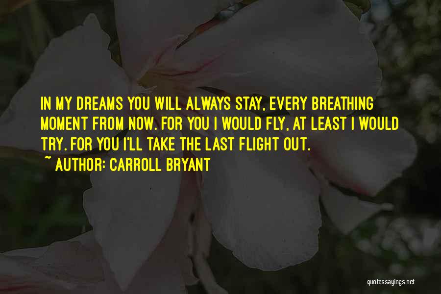 Carroll Bryant Quotes: In My Dreams You Will Always Stay, Every Breathing Moment From Now. For You I Would Fly, At Least I