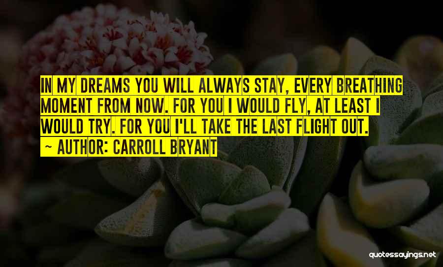 Carroll Bryant Quotes: In My Dreams You Will Always Stay, Every Breathing Moment From Now. For You I Would Fly, At Least I