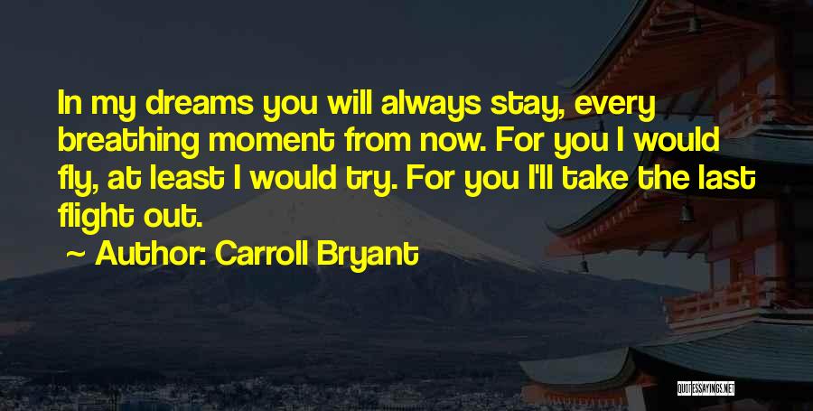 Carroll Bryant Quotes: In My Dreams You Will Always Stay, Every Breathing Moment From Now. For You I Would Fly, At Least I