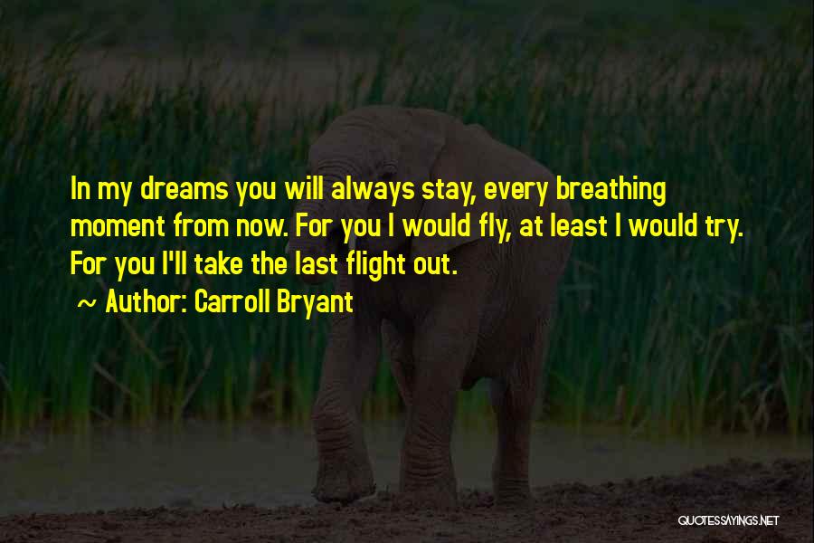 Carroll Bryant Quotes: In My Dreams You Will Always Stay, Every Breathing Moment From Now. For You I Would Fly, At Least I