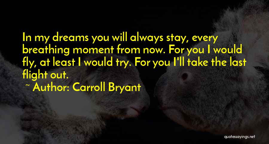 Carroll Bryant Quotes: In My Dreams You Will Always Stay, Every Breathing Moment From Now. For You I Would Fly, At Least I