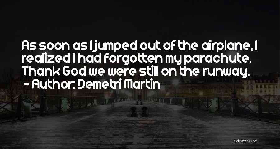 Demetri Martin Quotes: As Soon As I Jumped Out Of The Airplane, I Realized I Had Forgotten My Parachute. Thank God We Were