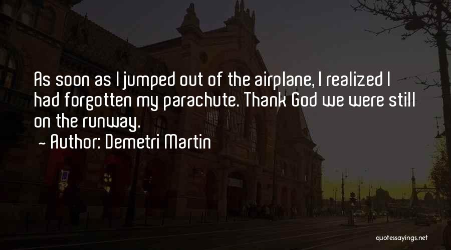 Demetri Martin Quotes: As Soon As I Jumped Out Of The Airplane, I Realized I Had Forgotten My Parachute. Thank God We Were