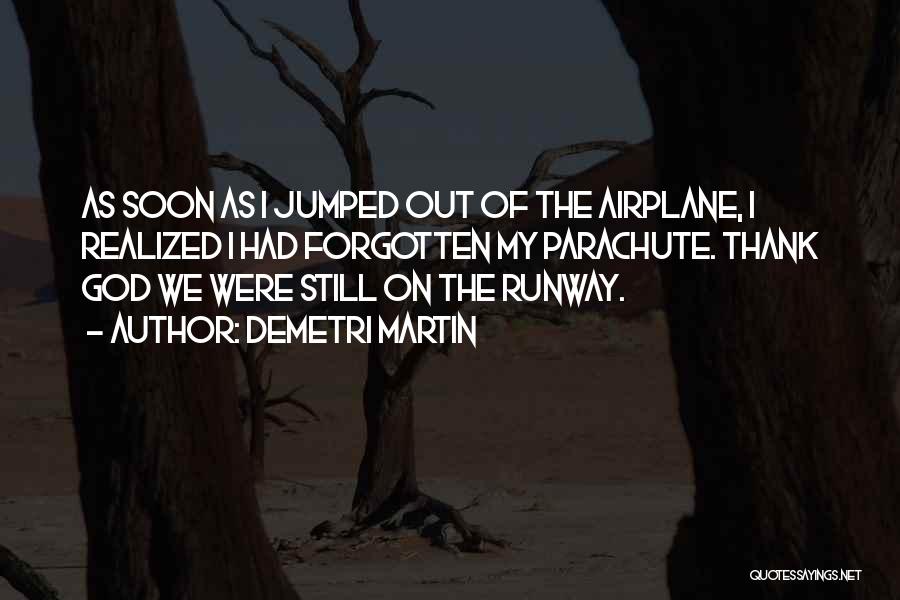 Demetri Martin Quotes: As Soon As I Jumped Out Of The Airplane, I Realized I Had Forgotten My Parachute. Thank God We Were