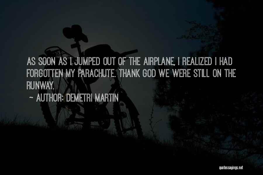 Demetri Martin Quotes: As Soon As I Jumped Out Of The Airplane, I Realized I Had Forgotten My Parachute. Thank God We Were