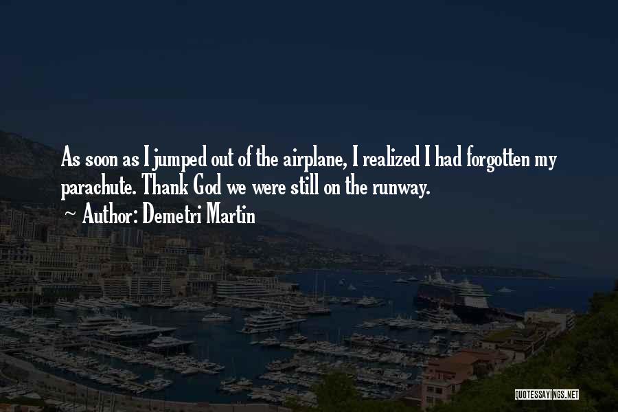 Demetri Martin Quotes: As Soon As I Jumped Out Of The Airplane, I Realized I Had Forgotten My Parachute. Thank God We Were