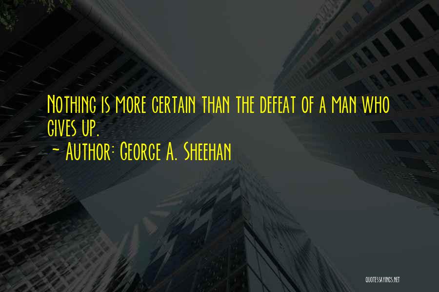 George A. Sheehan Quotes: Nothing Is More Certain Than The Defeat Of A Man Who Gives Up.
