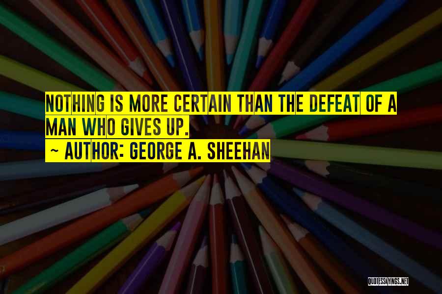 George A. Sheehan Quotes: Nothing Is More Certain Than The Defeat Of A Man Who Gives Up.