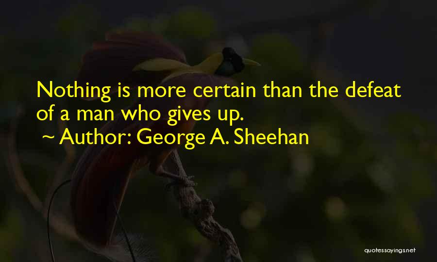 George A. Sheehan Quotes: Nothing Is More Certain Than The Defeat Of A Man Who Gives Up.