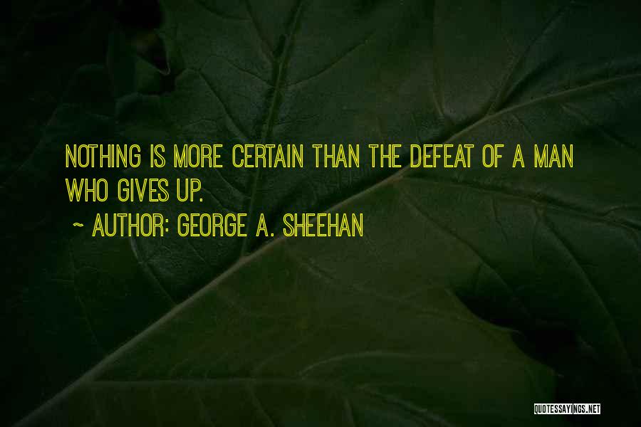 George A. Sheehan Quotes: Nothing Is More Certain Than The Defeat Of A Man Who Gives Up.