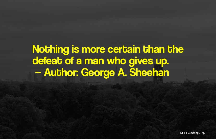 George A. Sheehan Quotes: Nothing Is More Certain Than The Defeat Of A Man Who Gives Up.